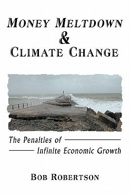 Money Meltdown & Climate Change: The Penalties of Infinite Economic Growth by Robertson, Bob