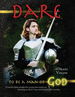 Dare to Be a Man of God (Bible study guide/devotion workbook manual to manhood on armor of God, spiritual warfare, experiencing God's power, freedom f by Vincent, Mikaela