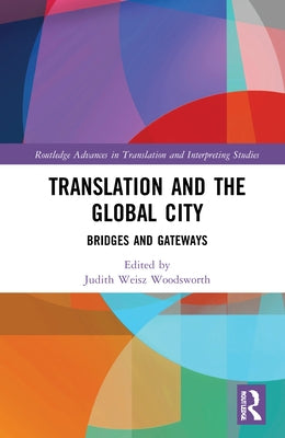 Translation and the Global City: Bridges and Gateways by Weisz Woodsworth, Judith