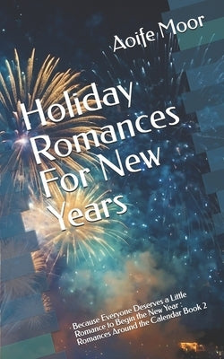 Holiday Romances For New Years: Because Everyone Deserves a Little Romance to Begin the New Year: Romances Around the Calendar Book 2 by Maverick, Coeur