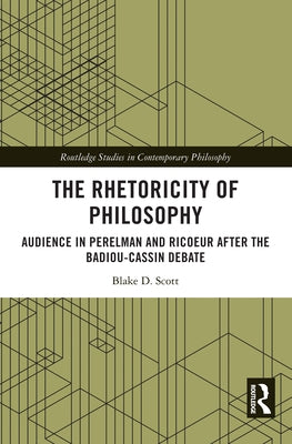 The Rhetoricity of Philosophy: Audience in Perelman and Ricoeur after the Badiou-Cassin Debate by Scott, Blake D.