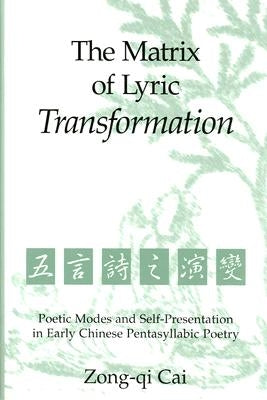 The Matrix of Lyric Transformation: Poetic Modes and Self-Presentation in Early Chinese Pentasyllabic Poetry Volume 75 by Cai, Zong-Qi