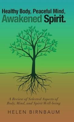 Healthy Body, Peaceful Mind, Awakened Spirit.: A Review of Selected Aspects of Body, Mind, and Spirit Well-being by Birnbaum, Helen