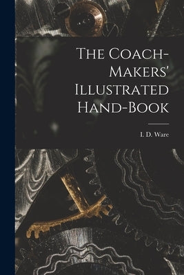 The Coach-makers' Illustrated Hand-book by Ware, I. D. (Isaac Delaney) 1839-1901