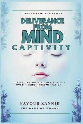 Deliverance from Mind Captivity: Confusion - Anxiety - Mental fog - Overthinking - Fragmentation by Zannie, Favour