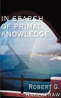 In Search of Primal Knowledge by Rakestraw, Robert G.