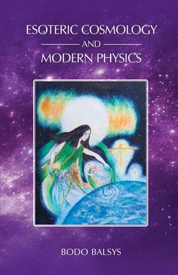 Esoteric Cosmology and Modern Physics by Balsys, Bodo