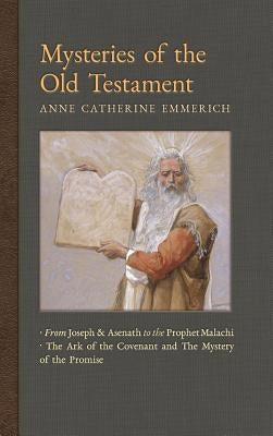 Mysteries of the Old Testament: From Joseph and Asenath to the Prophet Malachi & The Ark of the Covenant and the Mystery of the Promise by Emmerich, Anne Catherine