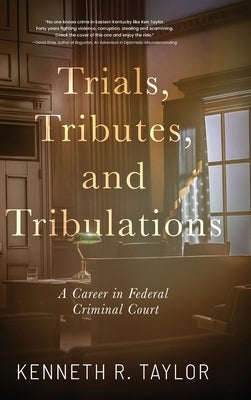 Trials, Tributes, and Tribulations: A Career in Federal Criminal Court by Taylor, Kenneth R.