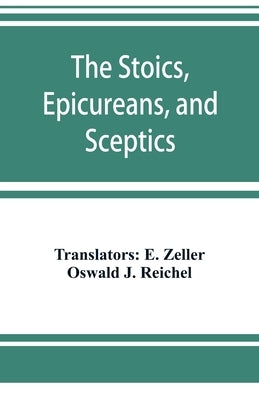 The Stoics, Epicureans, and Sceptics by Zeller, E.