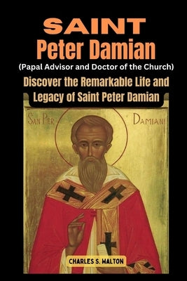 Saint Peter Damian (Papal Advisor and Doctor of the Church): Discover the Remarkable Life and Legacy of Saint Peter Damian by Walton, Charles S.