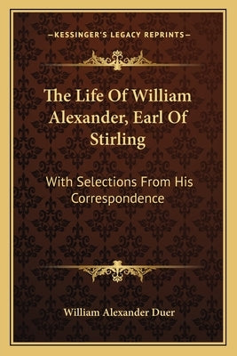 The Life of William Alexander, Earl of Stirling: With Selections from His Correspondence by Duer, William Alexander