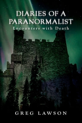 Diaries Of A Paranormalist: Encounters With Death by Lawson, Greg