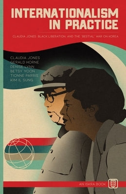 Internationalism in Practice: Claudia Jones, Black Liberation, and the "Bestial" War on Korea by Jones, Claudia