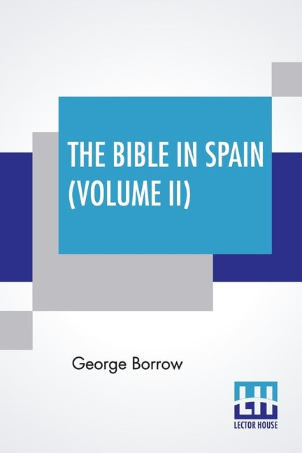 The Bible In Spain (Volume II): Or, The Journeys, Adventures, And Imprisonments Of An Englishman In An Attempt To Circulate The Scriptures In The Peni by Borrow, George