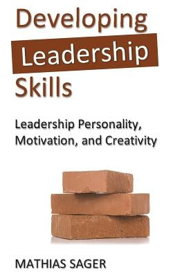 Developing Leadership Skills: Leadership Personality, Motivation, and Creativity by Sager, Mathias