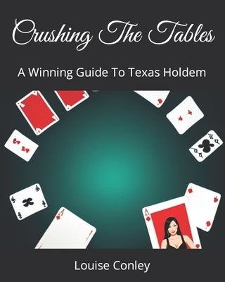 Crushing The Tables: A Winning Guide To Texas Holdem by Conley, Louise