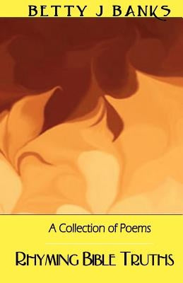 Rhyming Bible Truths: A Collection of Poems by Banks, Betty J.