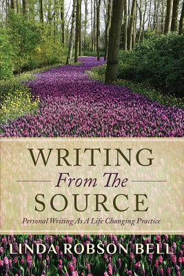 Writing From The Source: Personal Writing as a Life Changing Practice by Robson Bell, Linda