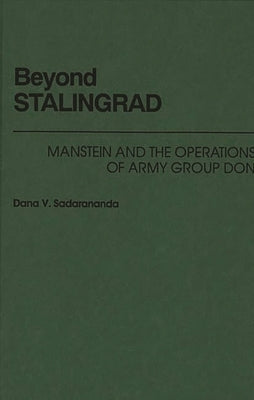 Beyond Stalingrad: Manstein and the Operations of Army Group Don by Sadarananda, Dana V.