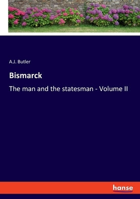 Bismarck: The man and the statesman - Volume II by Butler, A. J.
