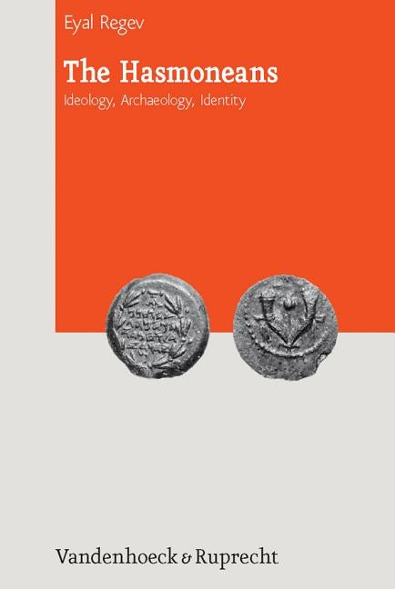 The Hasmoneans: Ideology, Archaeology, Identity by Regev, Eyal