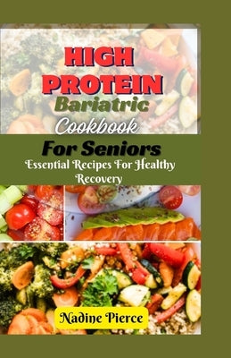 High Protein Bariatric Cookbook For Seniors: Essential Recipes For Healthy Recovery by Pierce, Nadine