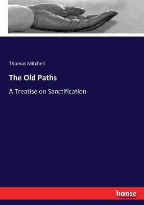 The Old Paths: A Treatise on Sanctification by Mitchell, Thomas
