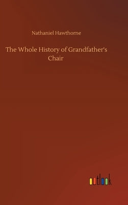 The Whole History of Grandfather's Chair by Hawthorne, Nathaniel