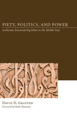 Piety, Politics, and Power: Lutherans Encountering Islam in the Middle East by Grafton, David D.