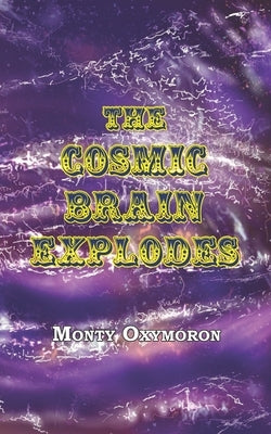 The Cosmic Brain Explodes: (a Neo-Gnostic Treatise on 'The Eternal Truth') by Smith, Andrew Phillip