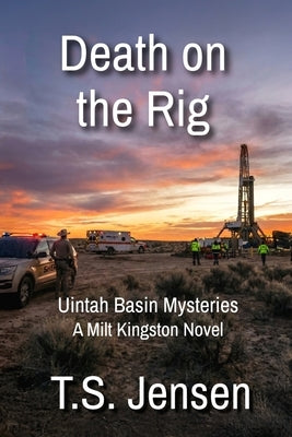 Death on the Rig: Uintah Basin Mysteries, a Milt Kingston Novel by Jensen, T. S.