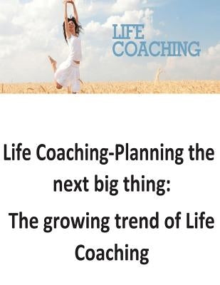Life Coaching-Planning the next big thing: The growing trend of Life Coaching by O'Halloran, Brendan Francis