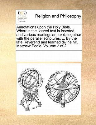 Annotations upon the Holy Bible. Wherein the sacred text is inserted, and various readings annex'd; together with the parallel scriptures. ... By the by Multiple Contributors