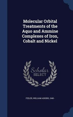 Molecular Orbital Treatments of the Aquo and Ammine Complexes of Iron, Cobalt and Nickel by Feiler, William Adkins
