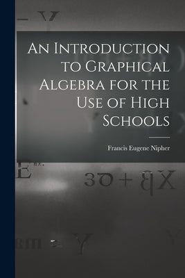 An Introduction to Graphical Algebra for the Use of High Schools by Nipher, Francis Eugene