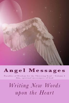 Angel Messages: Parables of Wisdom for Thirsting Soul: Writing New Words Upon the Heart by Elkins, A. Ray