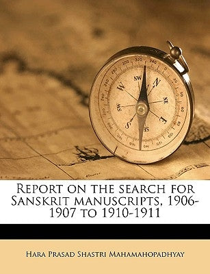Report on the Search for Sanskrit Manuscripts, 1906-1907 to 1910-1911 by Shastri, Hara Prasad