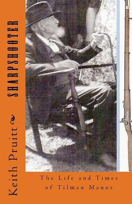 Sharpshooter: The Life and Times of Tilman Manus by Pruitt Ed S., Keith