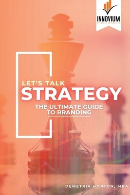 Let's Talk Strategy: The Ultimate Guide to Branding by Horton, Mba Demetria