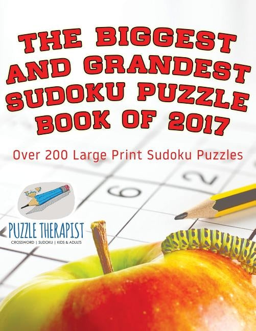 The Biggest and Grandest Sudoku Puzzle Book of 2017 Over 200 Large Print Sudoku Puzzles by Puzzle Therapist