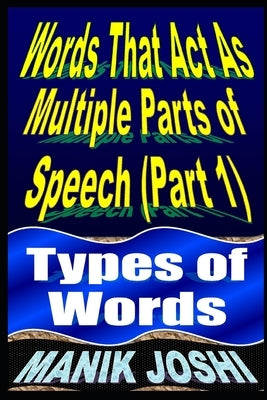 Words That Act as Multiple Parts of Speech (PART 1): Types of Words by Joshi, Manik