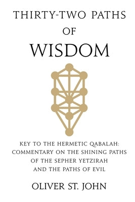 Thirty-two paths of Wisdom: Key to the Hermetic Qabalah: Commentary on the Shining Paths of the Sepher Yetzirah and the Paths of Evil by St John, Oliver