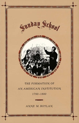 Sunday School: The Formation of an American Institution, 1790-1880 by Boylan, Anne M.
