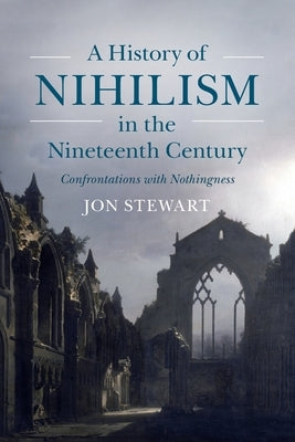 A History of Nihilism in the Nineteenth Century: Confrontations with Nothingness by Stewart, Jon