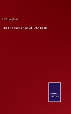 The Life and Letters of John Keats by Houghton, Lord