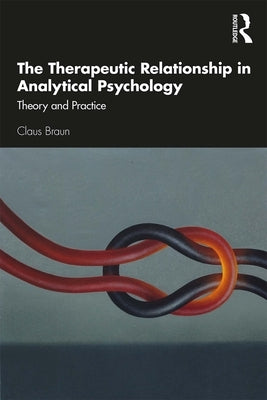 The Therapeutic Relationship in Analytical Psychology: Theory and Practice by Braun, Claus