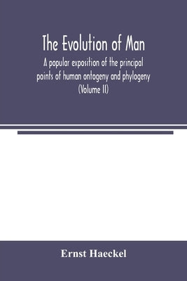 The evolution of man: a popular exposition of the principal points of human ontogeny and phylogeny (Volume II) by Haeckel, Ernst