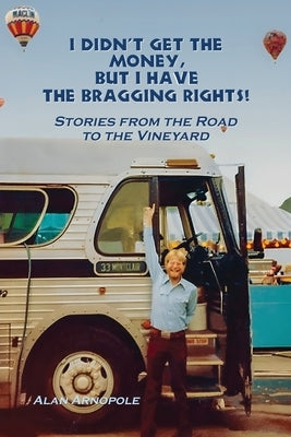 I Didn't Get the Money, But I Have the Bragging Rights: Stories From The Road To The Vineyard by Arnopole, Alan