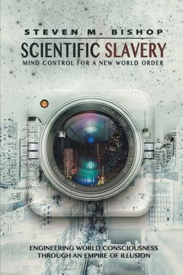 Scientific Slavery: Mind Control For A New World Order by Bishop, Steven M.